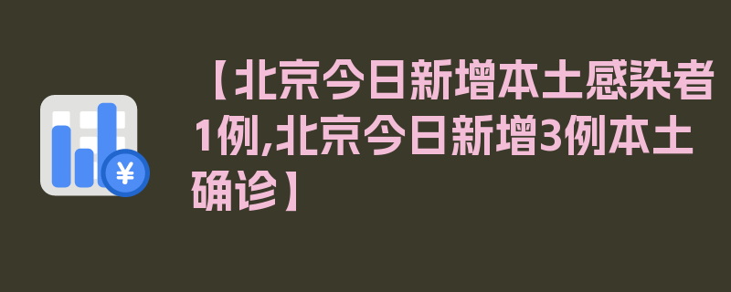 【北京今日新增本土感染者1例,北京今日新增3例本土确诊】