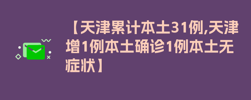 【天津累计本土31例,天津增1例本土确诊1例本土无症状】