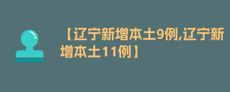 【辽宁新增本土9例,辽宁新增本土11例】