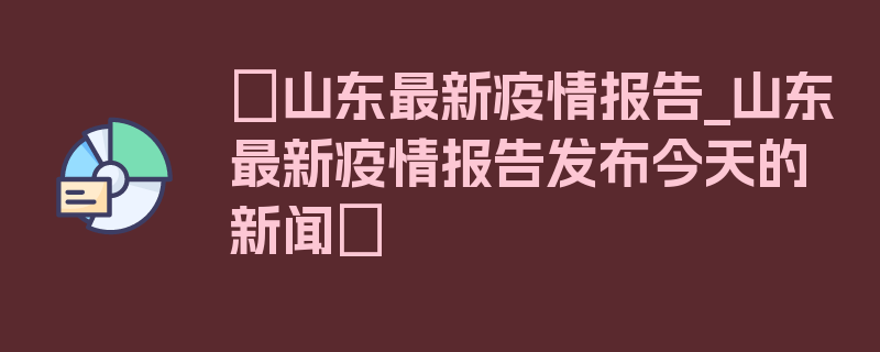 〖山东最新疫情报告_山东最新疫情报告发布今天的新闻〗