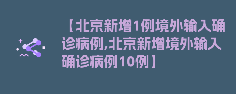 【北京新增1例境外输入确诊病例,北京新增境外输入确诊病例10例】