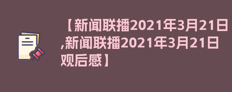 【新闻联播2021年3月21日,新闻联播2021年3月21日观后感】