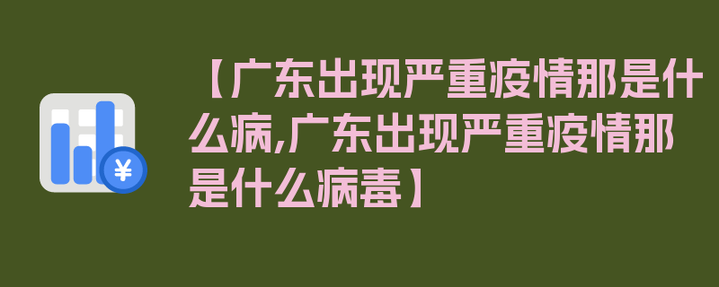 【广东出现严重疫情那是什么病,广东出现严重疫情那是什么病毒】