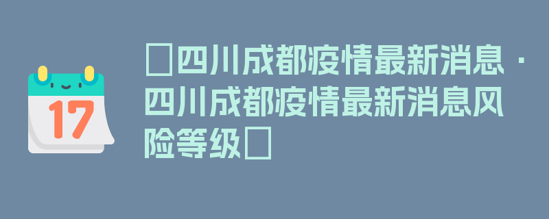 〖四川成都疫情最新消息·四川成都疫情最新消息风险等级〗