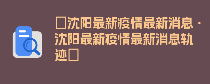 〖沈阳最新疫情最新消息·沈阳最新疫情最新消息轨迹〗