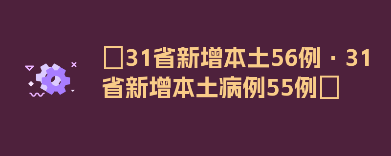 〖31省新增本土56例·31省新增本土病例55例〗