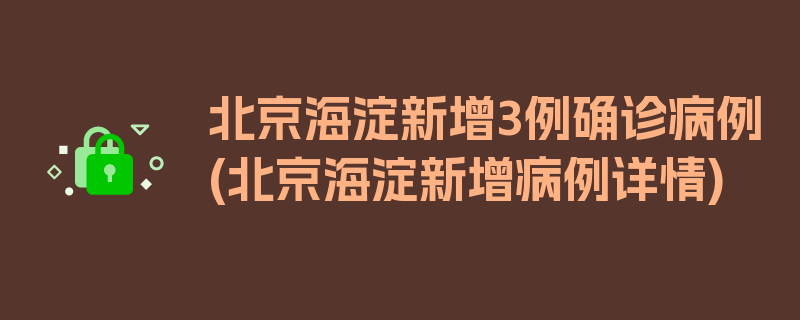 北京海淀新增3例确诊病例(北京海淀新增病例详情)