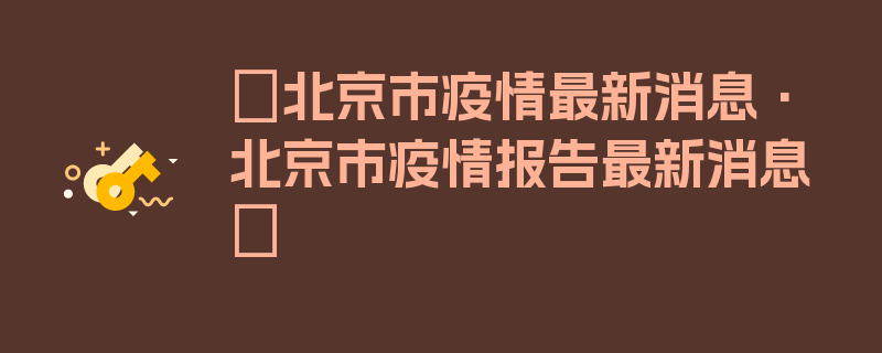 〖北京市疫情最新消息·北京市疫情报告最新消息〗