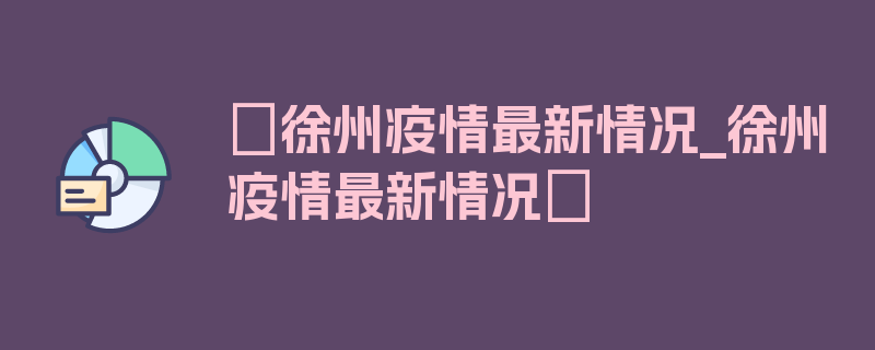 〖徐州疫情最新情况_徐州疫情最新情况〗