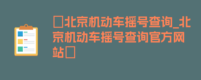 〖北京机动车摇号查询_北京机动车摇号查询官方网站〗