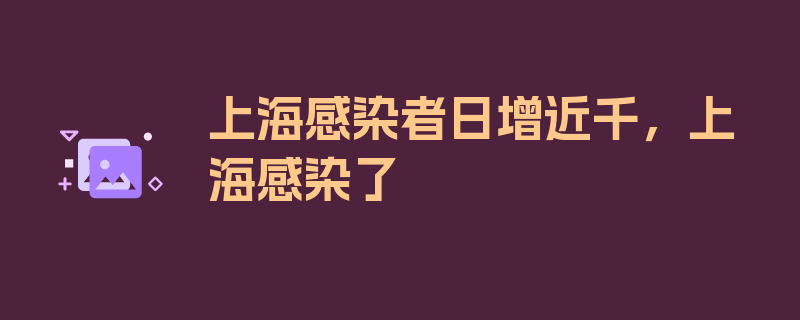 上海感染者日增近千，上海感染了