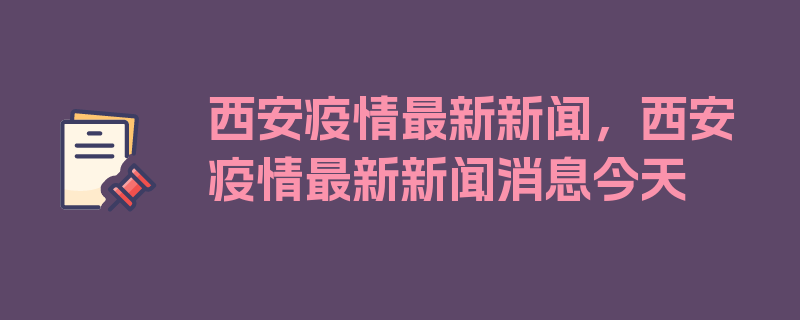 西安疫情最新新闻，西安疫情最新新闻消息今天