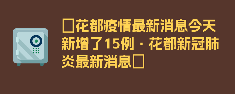 〖花都疫情最新消息今天新增了15例·花都新冠肺炎最新消息〗