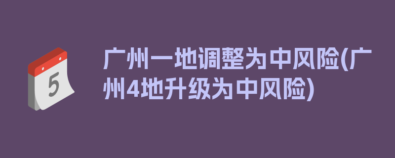 广州一地调整为中风险(广州4地升级为中风险)