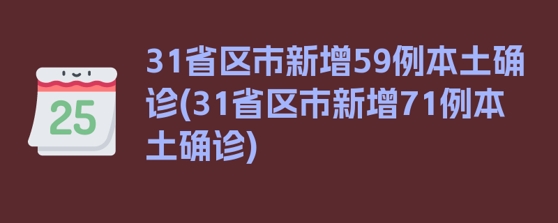 31省区市新增59例本土确诊(31省区市新增71例本土确诊)