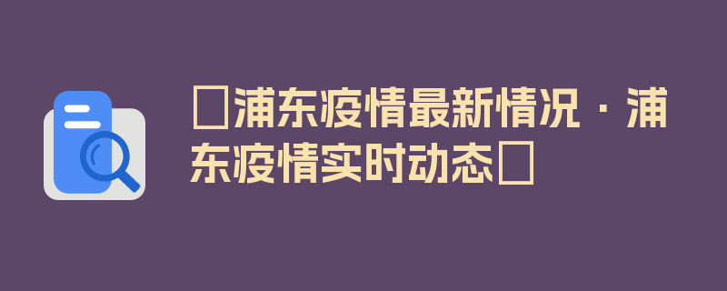 〖浦东疫情最新情况·浦东疫情实时动态〗