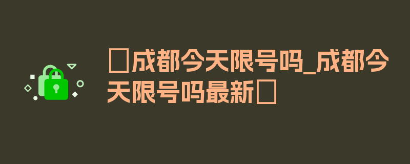 〖成都今天限号吗_成都今天限号吗最新〗