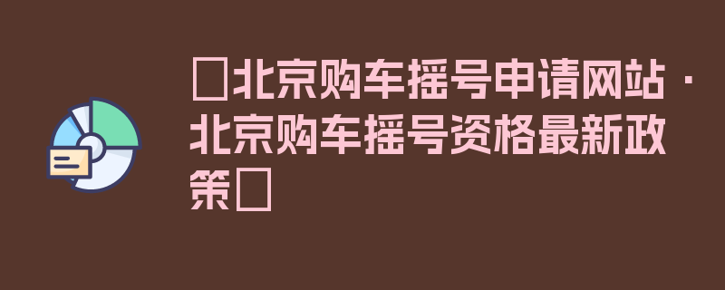 〖北京购车摇号申请网站·北京购车摇号资格最新政策〗