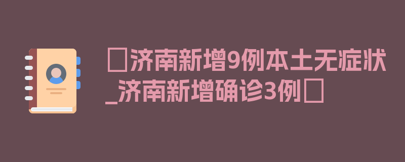 〖济南新增9例本土无症状_济南新增确诊3例〗