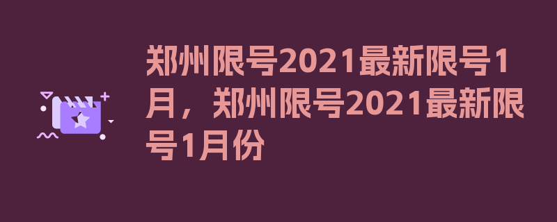 郑州限号2021最新限号1月，郑州限号2021最新限号1月份