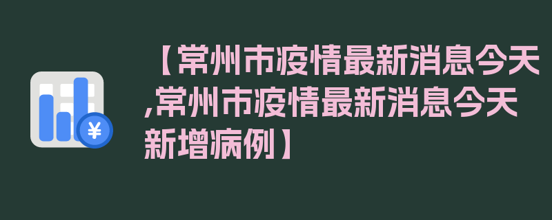 【常州市疫情最新消息今天,常州市疫情最新消息今天新增病例】