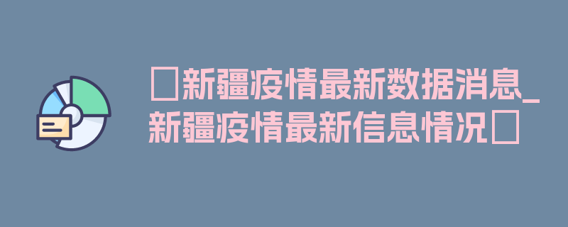 〖新疆疫情最新数据消息_新疆疫情最新信息情况〗