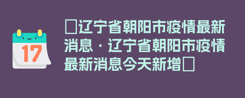 〖辽宁省朝阳市疫情最新消息·辽宁省朝阳市疫情最新消息今天新增〗