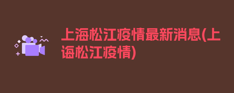 上海松江疫情最新消息(上诲松江疫情)