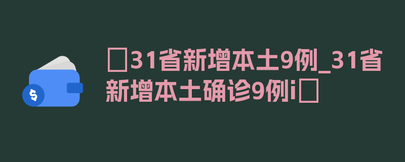 〖31省新增本土9例_31省新增本土确诊9例i〗