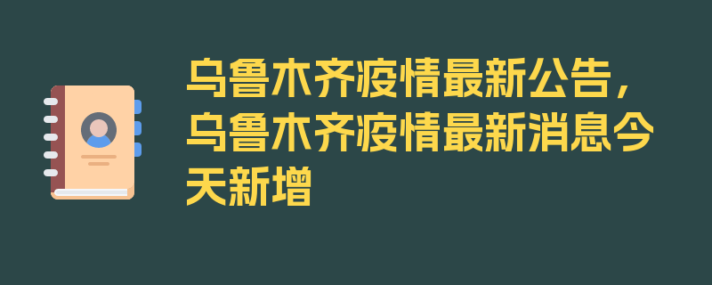 乌鲁木齐疫情最新公告，乌鲁木齐疫情最新消息今天新增