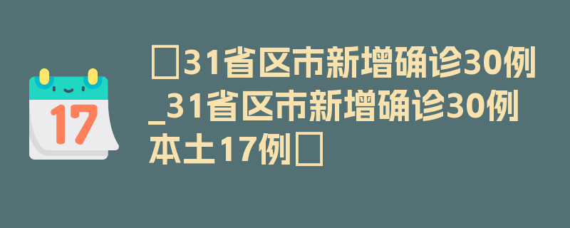 〖31省区市新增确诊30例_31省区市新增确诊30例 本土17例〗