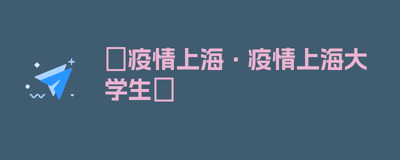 〖疫情上海·疫情上海大学生〗