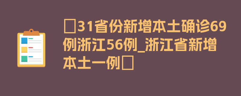 〖31省份新增本土确诊69例浙江56例_浙江省新增本土一例〗