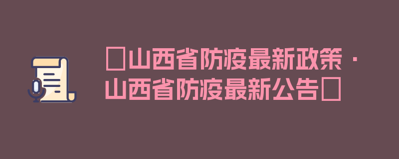 〖山西省防疫最新政策·山西省防疫最新公告〗