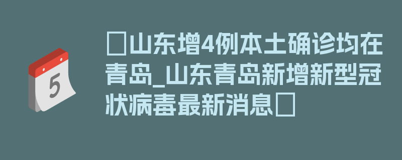 〖山东增4例本土确诊均在青岛_山东青岛新增新型冠状病毒最新消息〗