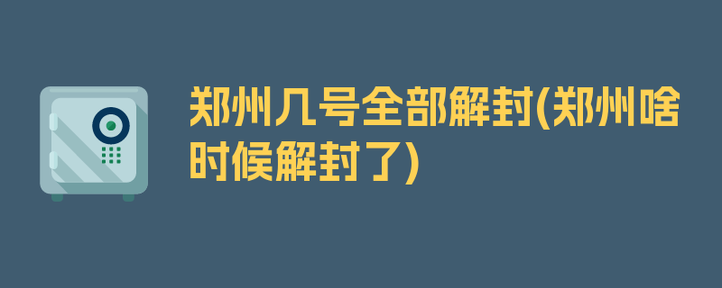 郑州几号全部解封(郑州啥时候解封了)