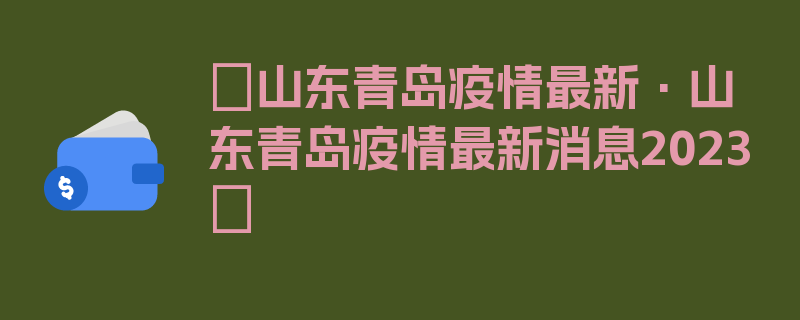 〖山东青岛疫情最新·山东青岛疫情最新消息2023〗