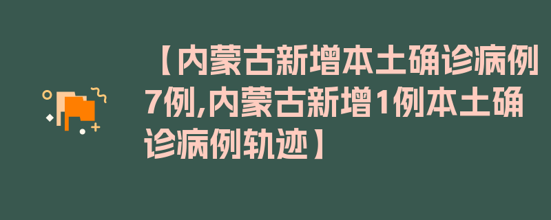 【内蒙古新增本土确诊病例7例,内蒙古新增1例本土确诊病例轨迹】