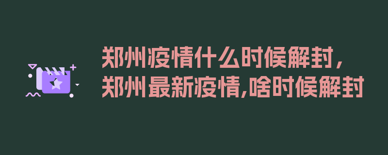 郑州疫情什么时候解封，郑州最新疫情,啥时候解封