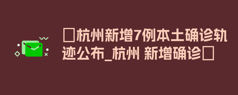 〖杭州新增7例本土确诊轨迹公布_杭州 新增确诊〗