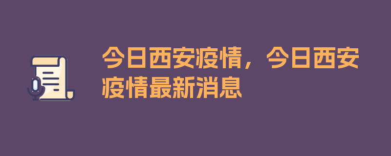 今日西安疫情，今日西安疫情最新消息