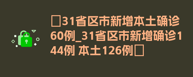 〖31省区市新增本土确诊60例_31省区市新增确诊144例 本土126例〗