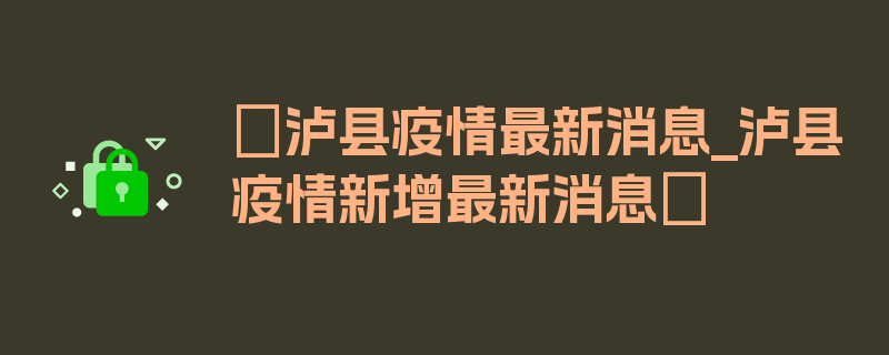 〖泸县疫情最新消息_泸县疫情新增最新消息〗