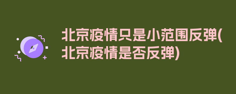 北京疫情只是小范围反弹(北京疫情是否反弹)