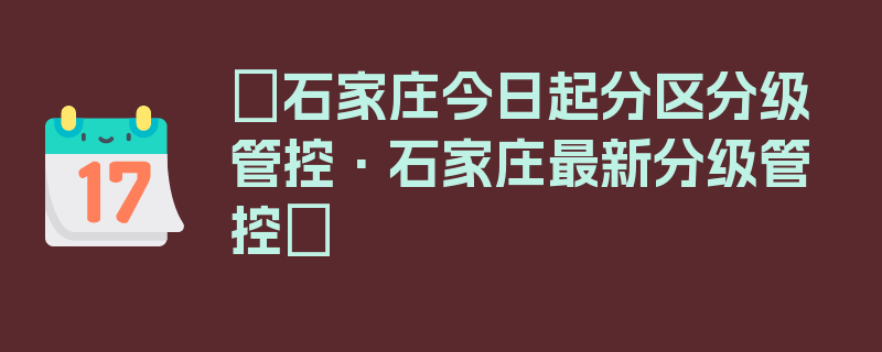 〖石家庄今日起分区分级管控·石家庄最新分级管控〗