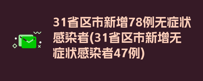 31省区市新增78例无症状感染者(31省区市新增无症状感染者47例)