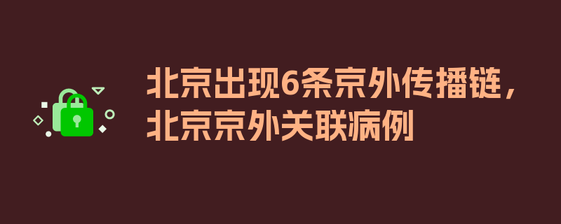 北京出现6条京外传播链，北京京外关联病例