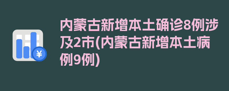 内蒙古新增本土确诊8例涉及2市(内蒙古新增本土病例9例)