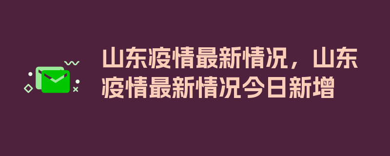 山东疫情最新情况，山东疫情最新情况今日新增