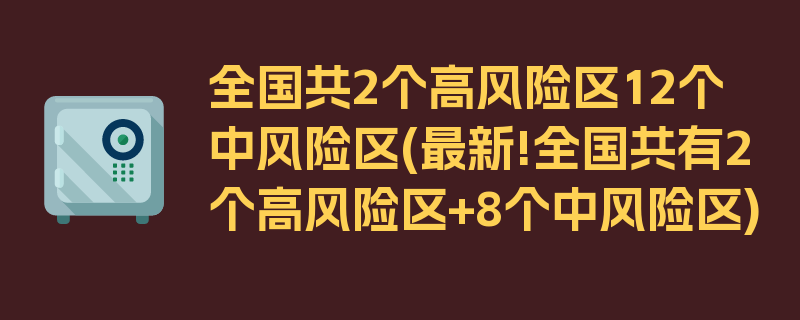 全国共2个高风险区12个中风险区(最新!全国共有2个高风险区+8个中风险区)